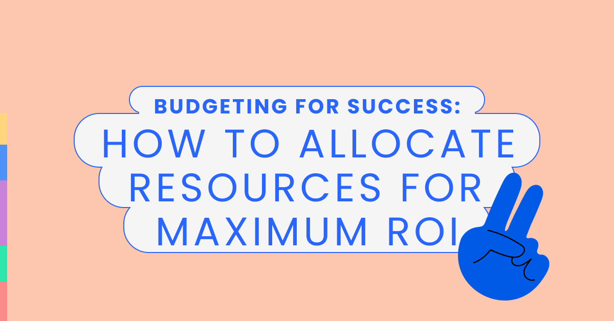 Budgeting for Success: How to Allocate Resources for Maximum ROI