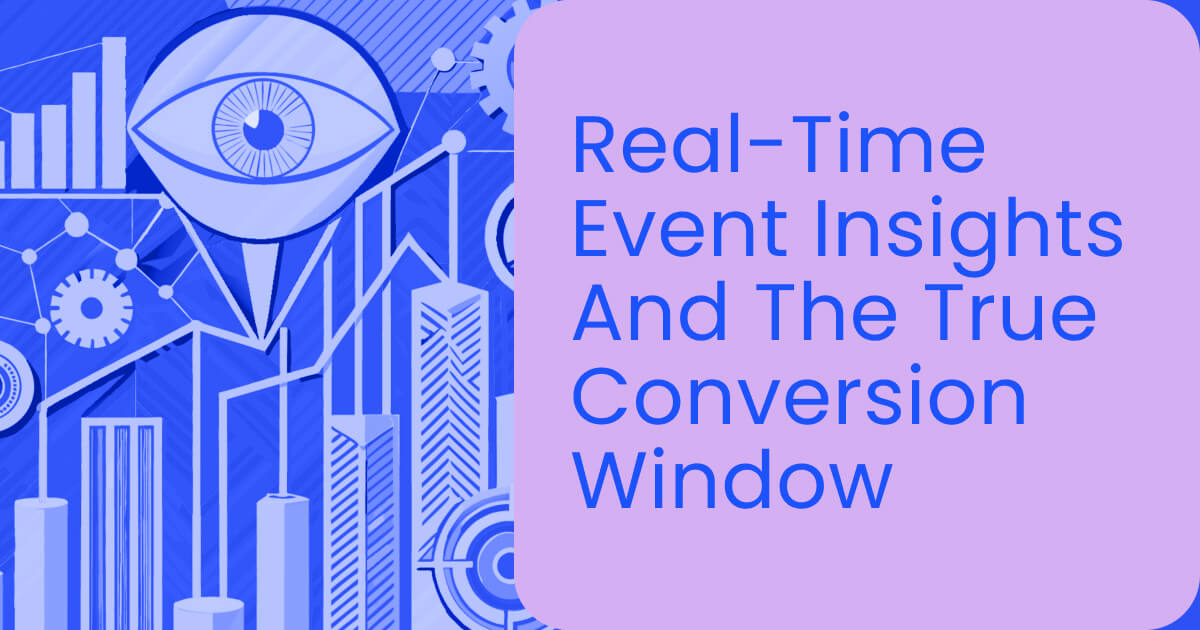 Real-time event insights and the true conversion window