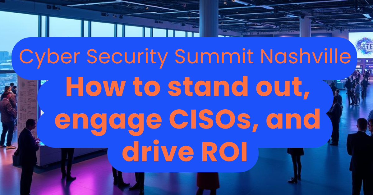 Cyber Security Summit Nashville_ How to stand out, engage CISOs, and drive ROI