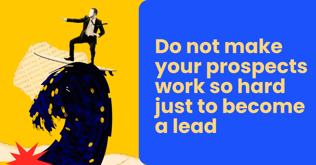 Do not make your prospects work so hard just to become a lead