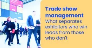 Trade show management: What separates exhibitors who win leads from those who don't