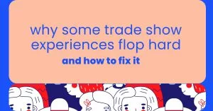 Why some trade show experiences flop hard, and how to fix it