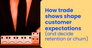 How trade shows shape customer expectations (and decide retention or churn)