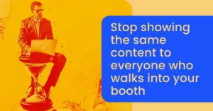 Stop showing the same content to everyone who walks into your booth