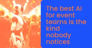 The best AI for event teams is the kind nobody notices