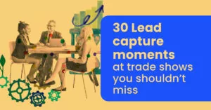 30 Lead capture moments at trade shows you should not miss