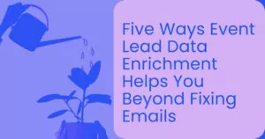 Five ways event lead data enrichment helps you beyond fixing emails