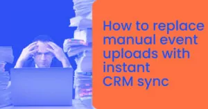 How to replace manual event uploads with instant CRM sync